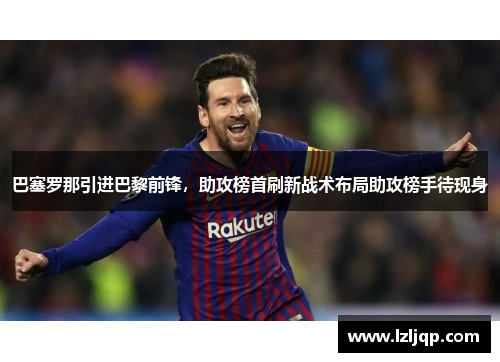 巴塞罗那引进巴黎前锋，助攻榜首刷新战术布局助攻榜手待现身