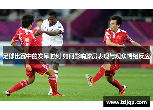 足球比赛中的发呆时刻 如何影响球员表现与观众情绪反应