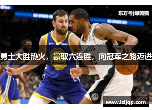 勇士大胜热火，豪取六连胜，向冠军之路迈进