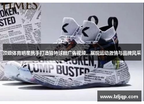 顶级体育明星携手打造独特球鞋广告视频，展现运动激情与品牌风采