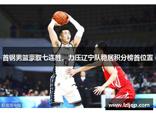 首钢男篮豪取七连胜，力压辽宁队稳居积分榜首位置