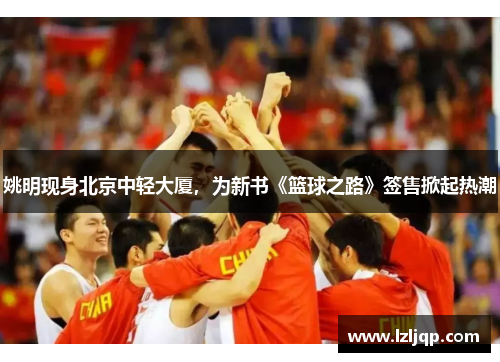 姚明现身北京中轻大厦，为新书《篮球之路》签售掀起热潮