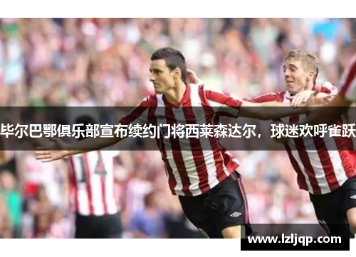 毕尔巴鄂俱乐部宣布续约门将西莱森达尔，球迷欢呼雀跃