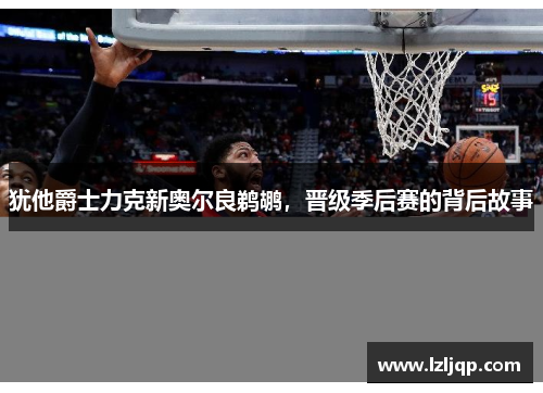 犹他爵士力克新奥尔良鹈鹕，晋级季后赛的背后故事
