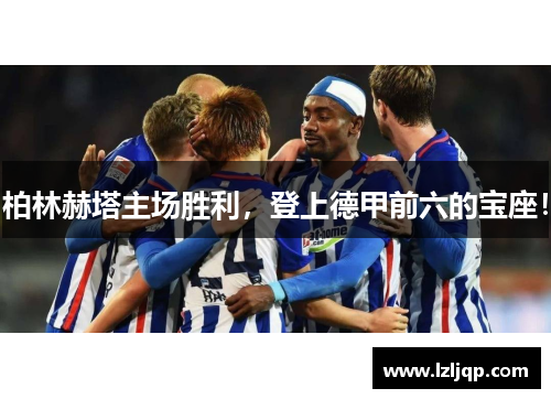 柏林赫塔主场胜利，登上德甲前六的宝座！