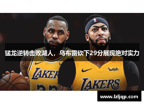 猛龙逆转击败湖人，乌布雷砍下29分展现绝对实力