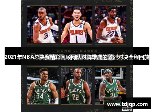 2021年NBA总决赛精彩回顾网队对阵雄鹿的激烈对决全程回放