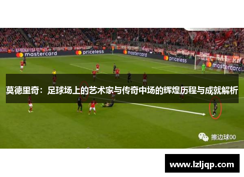 莫德里奇：足球场上的艺术家与传奇中场的辉煌历程与成就解析