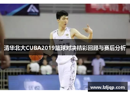 清华北大CUBA2019篮球对决精彩回顾与赛后分析