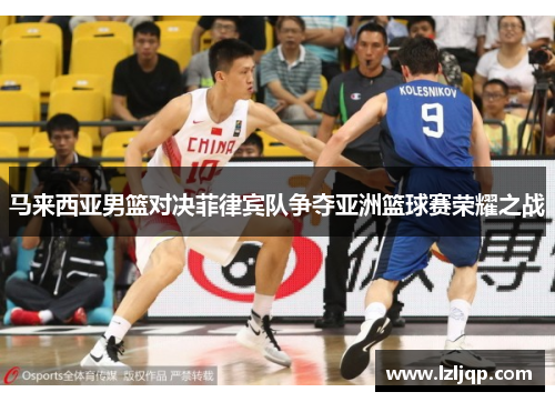 马来西亚男篮对决菲律宾队争夺亚洲篮球赛荣耀之战