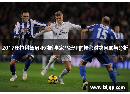 2017年拉科鲁尼亚对阵皇家马德里的精彩对决回顾与分析