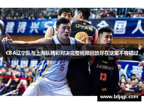 CBA辽宁队与上海队精彩对决完整视频回放尽在这里不容错过